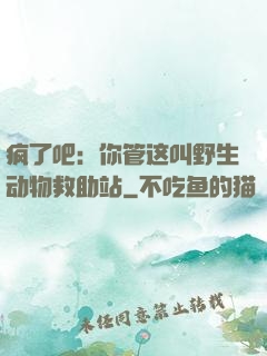 疯了吧：你管这叫野生动物救助站