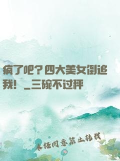 疯了吧？四大美女倒追我！