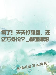 疯了！天天打联盟，还亿万身价？