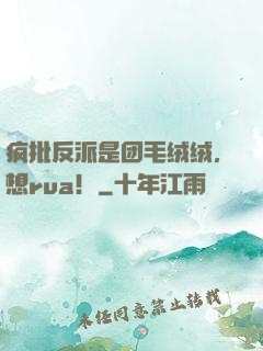 疯批反派是团毛绒绒，想rua！