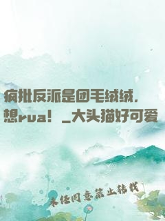 疯批反派是团毛绒绒，想rua！