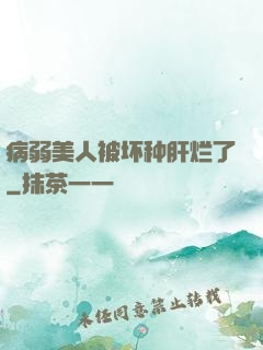 病弱美人被坏种肝烂了
