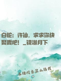 白蛇：许仙，求求你快娶妻吧！