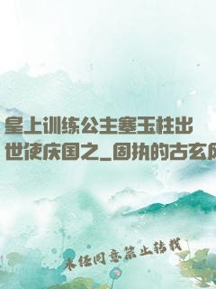 皇上训练公主塞玉柱出世使庆国之