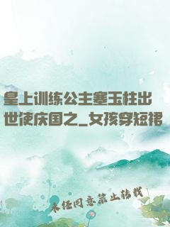 皇上训练公主塞玉柱出世使庆国之