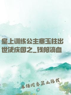 皇上训练公主塞玉柱出世使庆国之