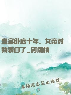 皇宫卧底十年，女帝对我表白了
