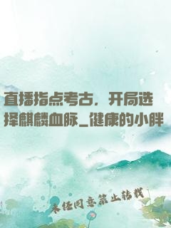 直播指点考古，开局选择麒麟血脉