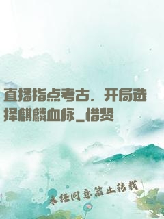 直播指点考古，开局选择麒麟血脉
