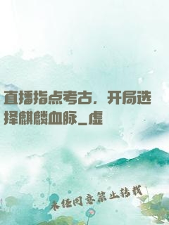 直播指点考古，开局选择麒麟血脉