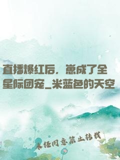 直播爆红后，崽成了全星际团宠
