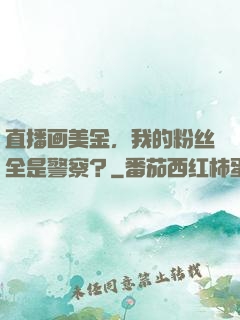 直播画美金，我的粉丝全是警察？