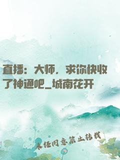 直播：大师，求你快收了神通吧