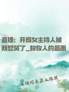 直播：开局女主持人被我怼哭了