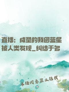 直播：成圣的我回蓝星被人类发现