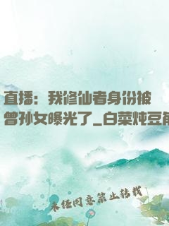 直播：我修仙者身份被曾孙女曝光了