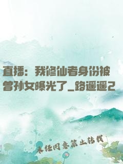直播：我修仙者身份被曾孙女曝光了