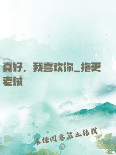 真好，我喜欢你
