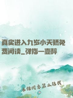 真实进入九岁小天骄免费阅读