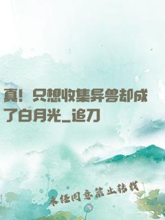 真！只想收集异兽却成了白月光