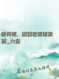 睁开眼，回到老婆被卖前