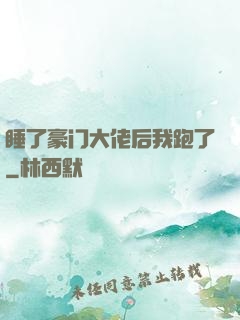 睡了豪门大佬后我跑了
