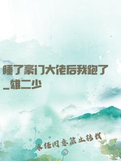 睡了豪门大佬后我跑了