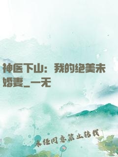 神医下山：我的绝美未婚妻