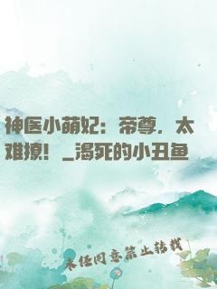 神医小萌妃：帝尊，太难撩！