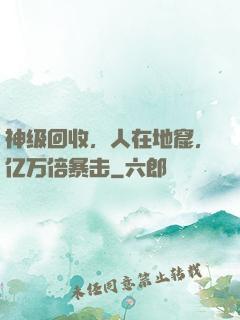 神级回收，人在地窟，亿万倍暴击