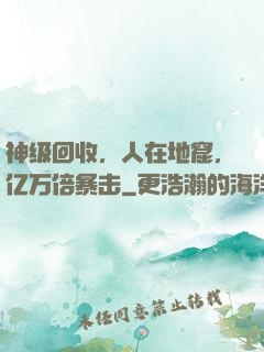 神级回收，人在地窟，亿万倍暴击