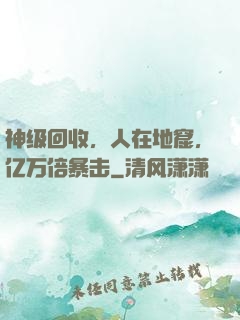 神级回收，人在地窟，亿万倍暴击
