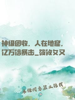 神级回收，人在地窟，亿万倍暴击