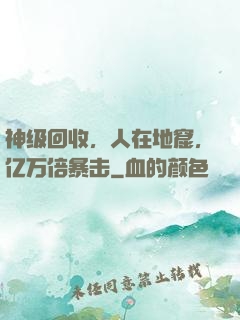 神级回收，人在地窟，亿万倍暴击