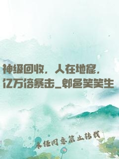 神级回收，人在地窟，亿万倍暴击