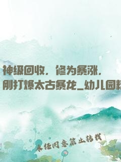 神级回收，修为暴涨，刚打爆太古暴龙