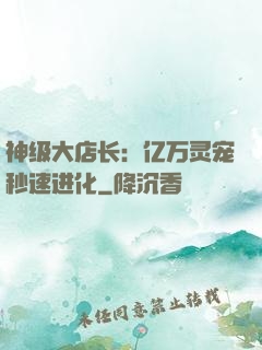神级大店长：亿万灵宠秒速进化