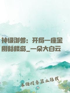 神级御兽：开局一座金刚骷髅岛