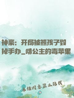 神豪：开局被熊孩子毁掉手办