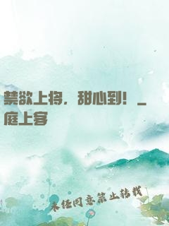 禁欲上将，甜心到！