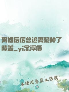 离婚后厉总追妻跪肿了膝盖