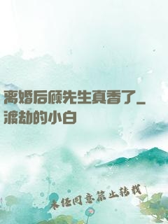 离婚后顾先生真香了