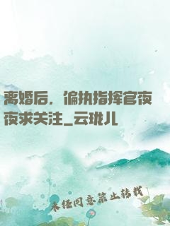 离婚后，偏执指挥官夜夜求关注