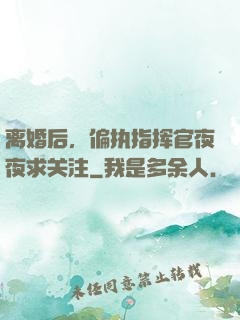 离婚后，偏执指挥官夜夜求关注