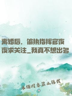 离婚后，偏执指挥官夜夜求关注