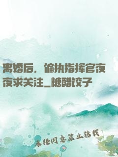 离婚后，偏执指挥官夜夜求关注