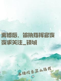 离婚后，偏执指挥官夜夜求关注