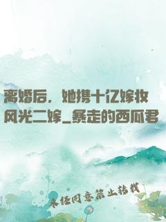 离婚后，她携十亿嫁妆风光二嫁