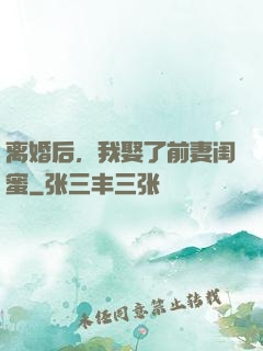离婚后，我娶了前妻闺蜜