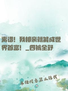 离谱！我相亲就能成世界首富！